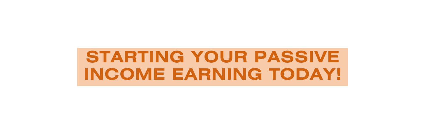 STARTING YOUR PASSIVE INCOME EARNING TODAY